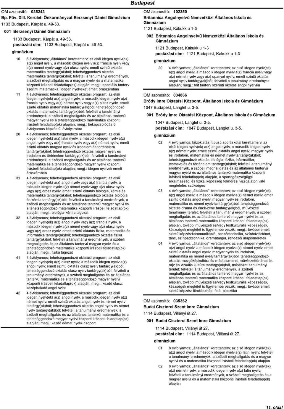 10 6 évfolyamos; általános kerettanterv; az első idegen nyelv(ek) a(z) angol nyelv, a második idegen nyelv a(z) francia nyelv vagy a(z) német nyelv vagy a(z) olasz nyelv; emelt szintű oktatás