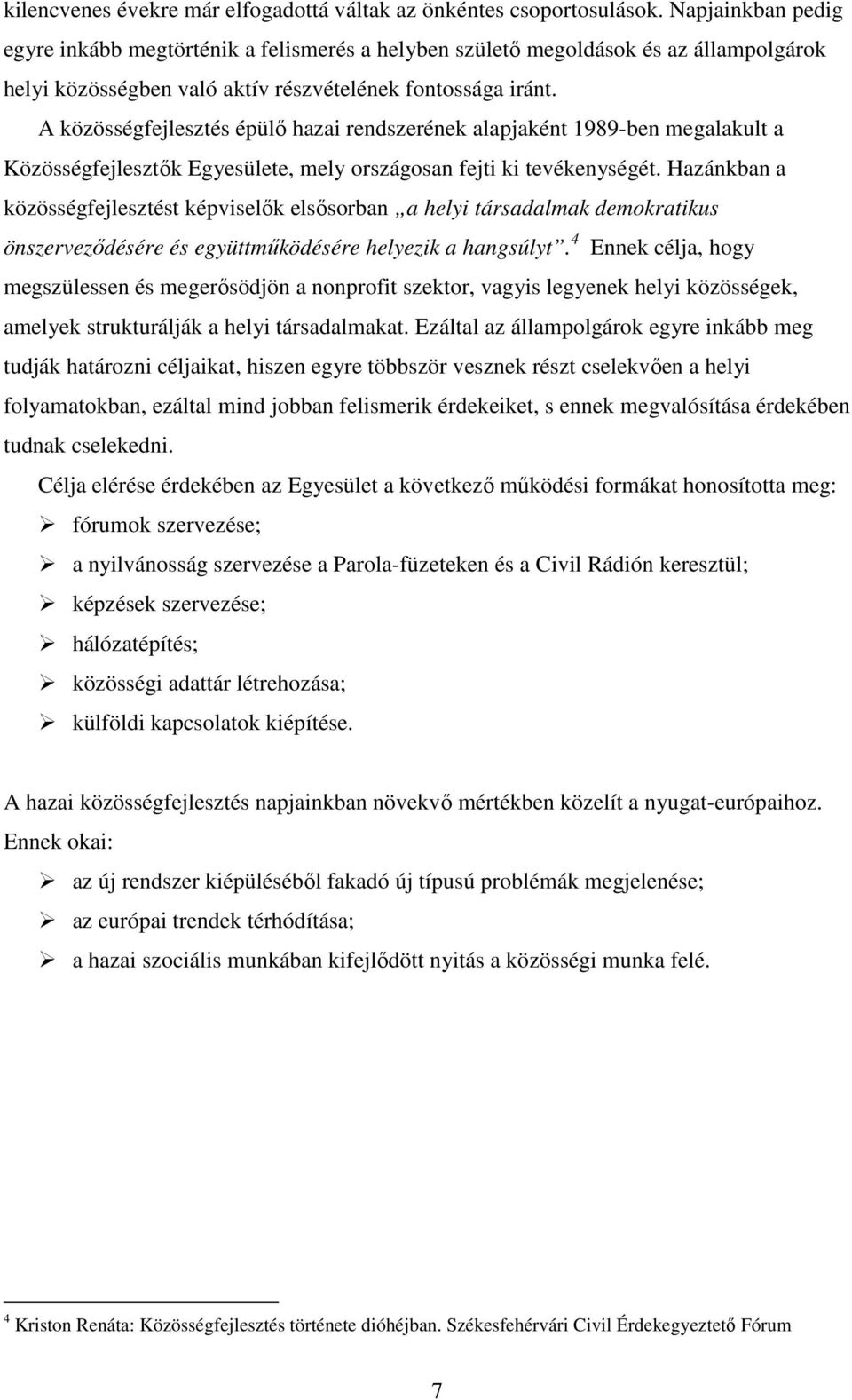 A közösségfejlesztés épülı hazai rendszerének alapjaként 1989-ben megalakult a Közösségfejlesztık Egyesülete, mely országosan fejti ki tevékenységét.