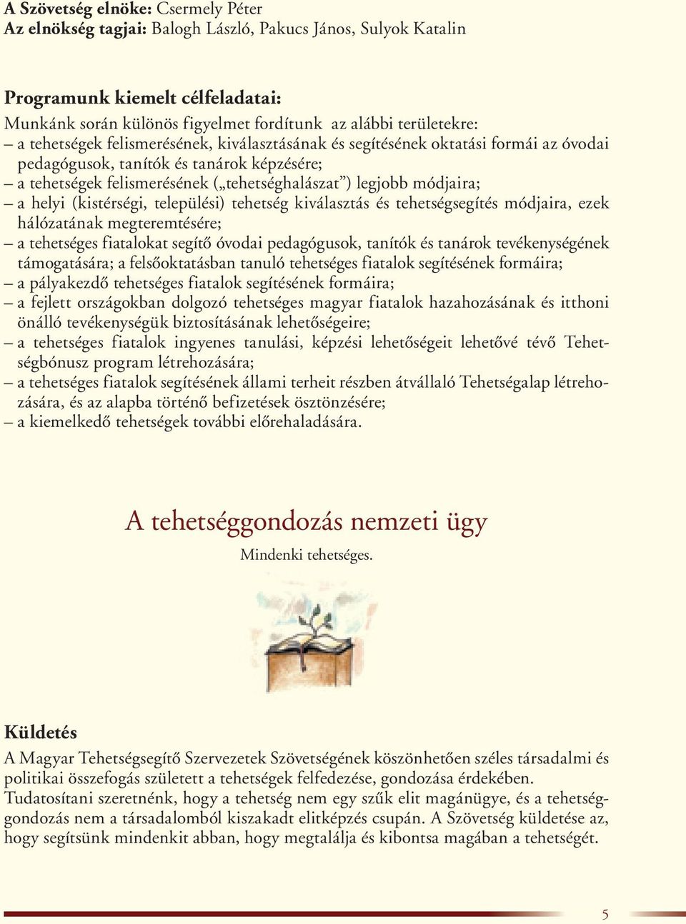 helyi (kistérségi, települési) tehetség kiválasztás és tehetségsegítés módjaira, ezek hálózatának megteremtésére; a tehetséges fiatalokat segítô óvodai pedagógusok, tanítók és tanárok tevékenységének