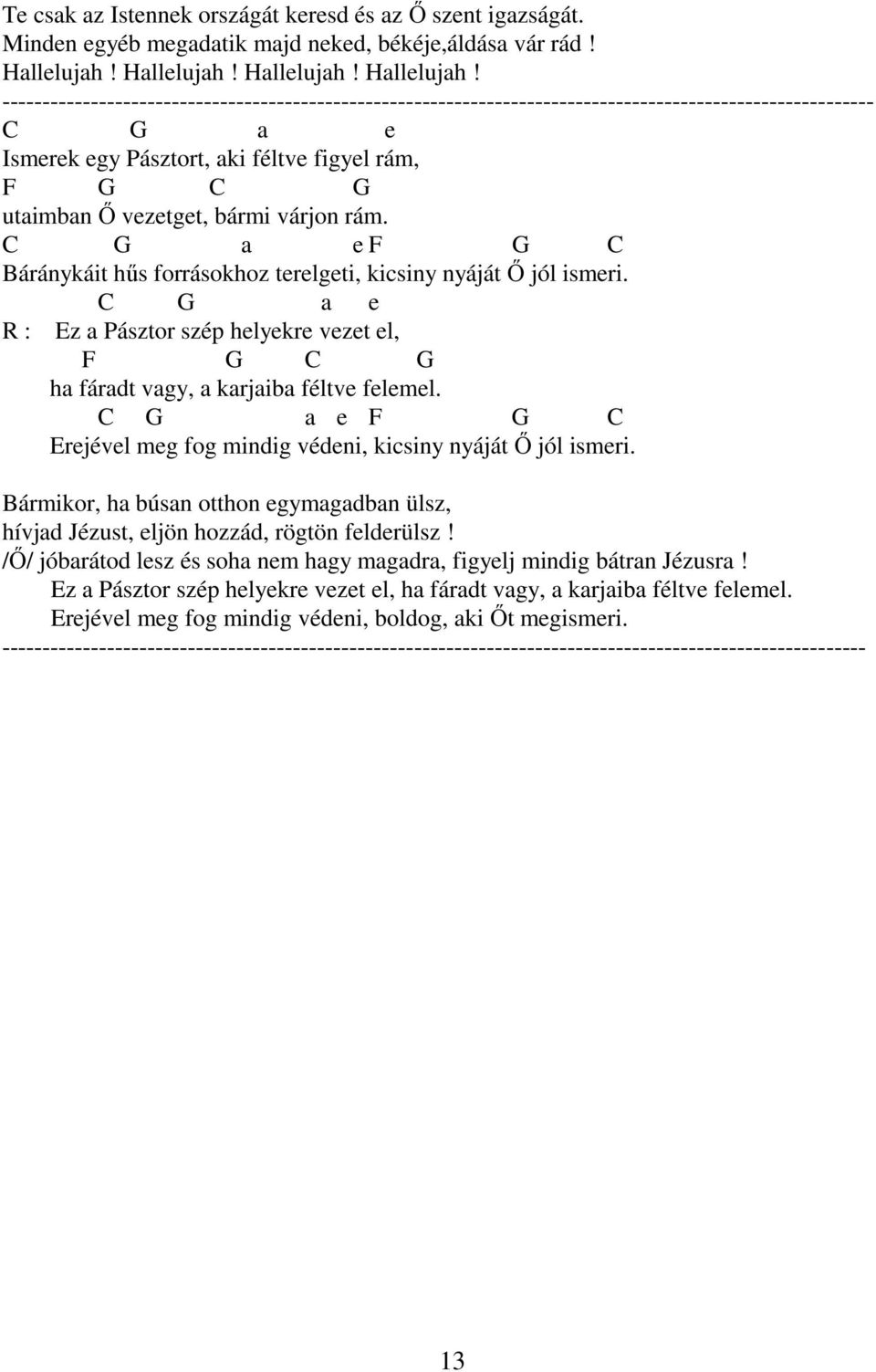 C G a e F G C Báránykáit hős forrásokhoz terelgeti, kicsiny nyáját İ jól ismeri. C G a e R : Ez a Pásztor szép helyekre vezet el, F G C G ha fáradt vagy, a karjaiba féltve felemel.