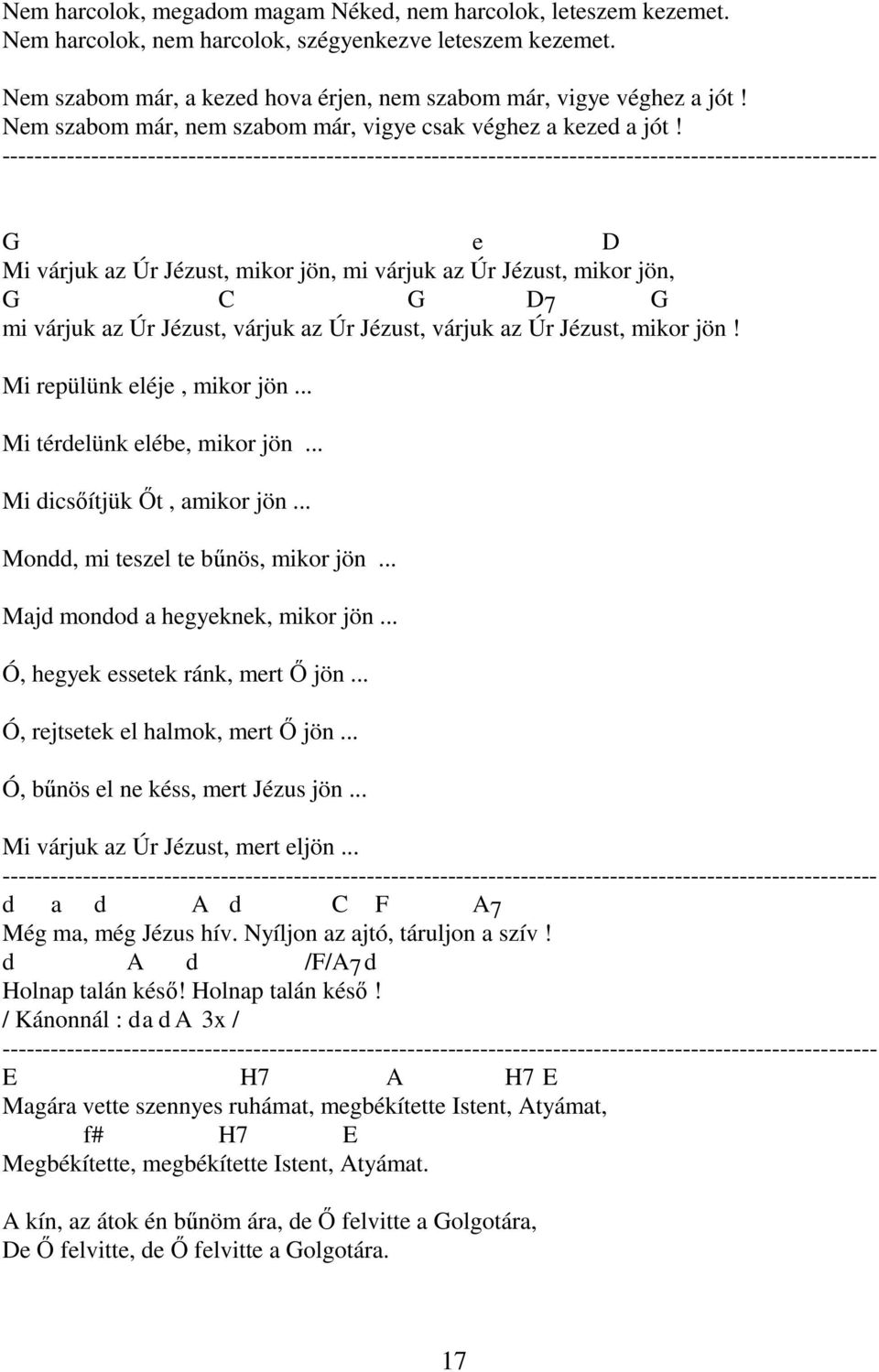 G e D Mi várjuk az Úr Jézust, mikor jön, mi várjuk az Úr Jézust, mikor jön, G C G D7 G mi várjuk az Úr Jézust, várjuk az Úr Jézust, várjuk az Úr Jézust, mikor jön! Mi repülünk eléje, mikor jön.