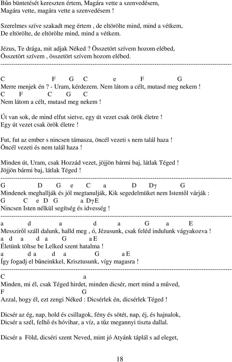 Összetört szívem hozom elébed, Összetört szívem, összetört szívem hozom elébed. C F G C e F G Merre menjek én? - Uram, kérdezem. Nem látom a célt, mutasd meg nekem!
