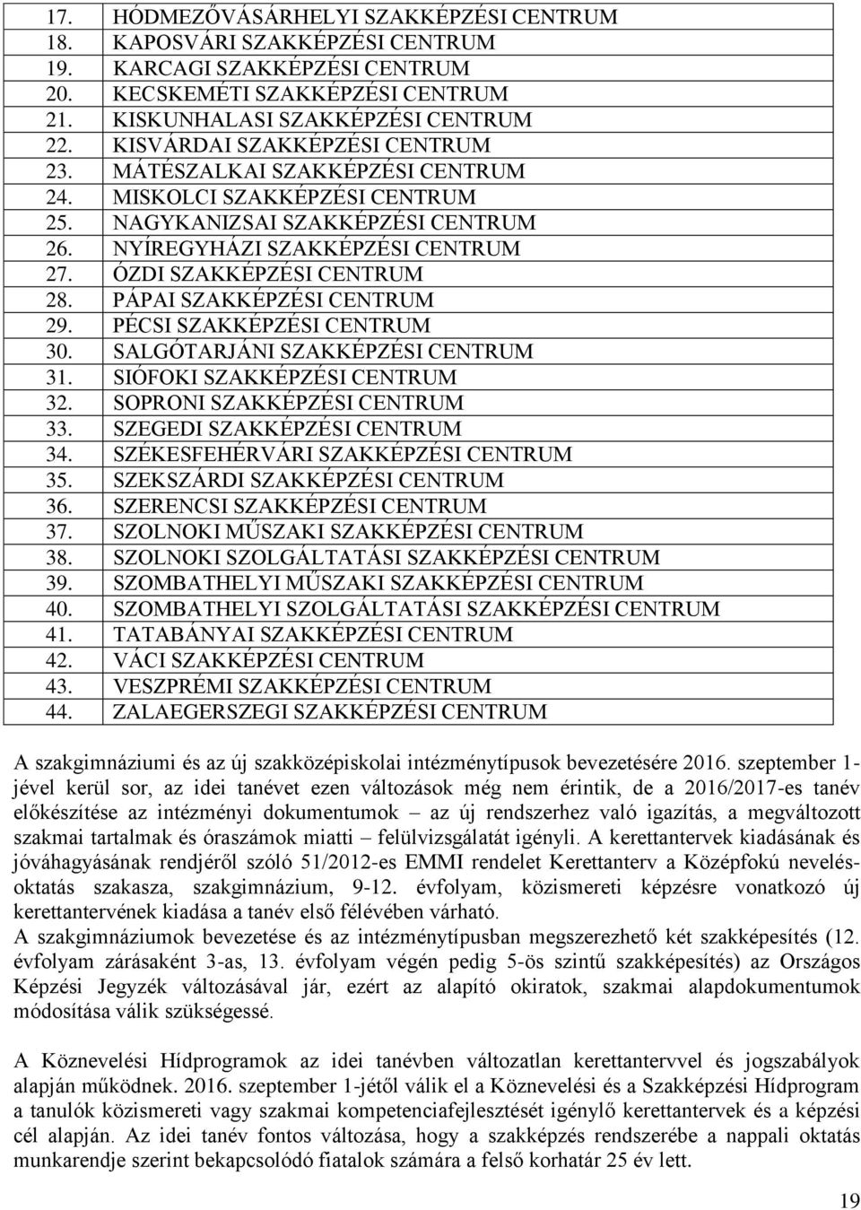 ÓZDI SZAKKÉPZÉSI CENTRUM 28. PÁPAI SZAKKÉPZÉSI CENTRUM 29. PÉCSI SZAKKÉPZÉSI CENTRUM 30. SALGÓTARJÁNI SZAKKÉPZÉSI CENTRUM 31. SIÓFOKI SZAKKÉPZÉSI CENTRUM 32. SOPRONI SZAKKÉPZÉSI CENTRUM 33.