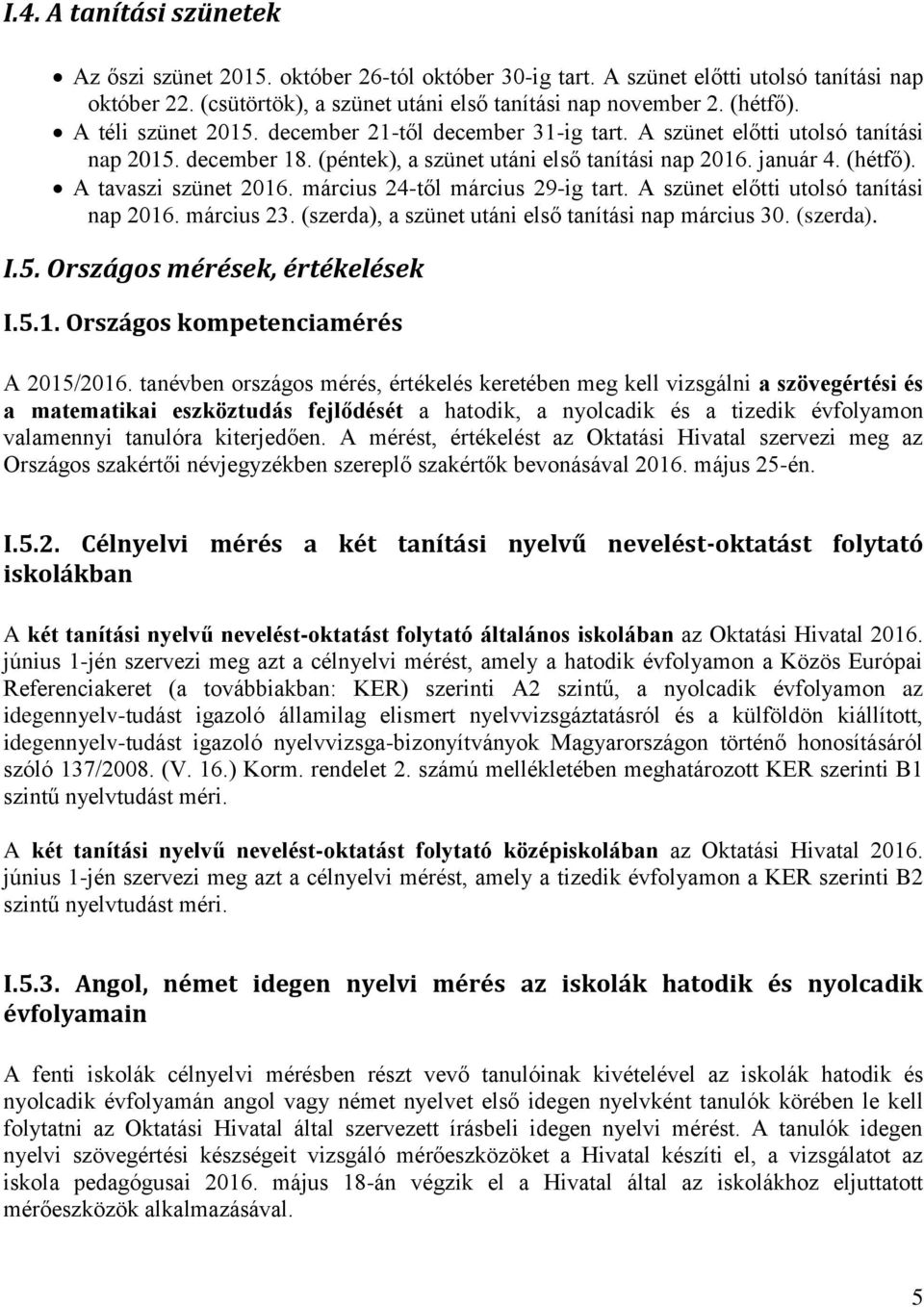 A tavaszi szünet 2016. március 24-től március 29-ig tart. A szünet előtti utolsó tanítási nap 2016. március 23. (szerda), a szünet utáni első tanítási nap március 30. (szerda). I.5.