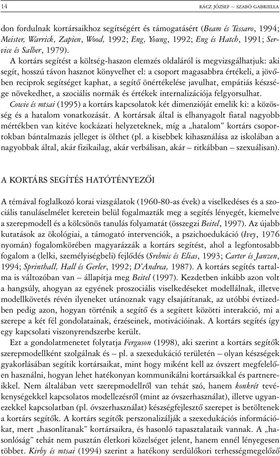 A kortárs segítést a költség-haszon elemzés oldaláról is megvizsgálhatjuk: aki segít, hosszú távon hasznot könyvelhet el: a csoport magasabbra értékeli, a jövõben reciprok segítséget kaphat, a segítõ