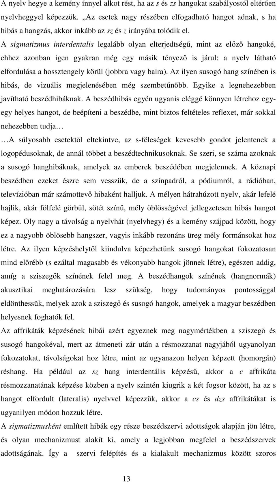 A sigmatizmus interdentalis legalább olyan elterjedtségű, mint az előző hangoké, ehhez azonban igen gyakran még egy másik tényező is járul: a nyelv látható elfordulása a hossztengely körül (jobbra