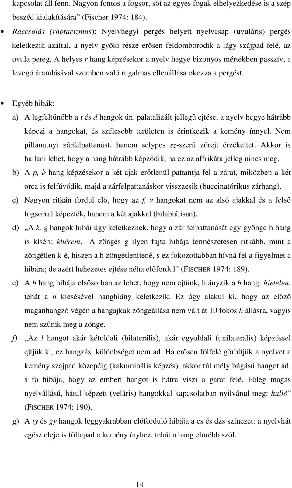 A helyes r hang képzésekor a nyelv hegye bizonyos mértékben passzív, a levegő áramlásával szemben való rugalmas ellenállása okozza a pergést. Egyéb hibák: a) A legfeltűnőbb a t és d hangok ún.