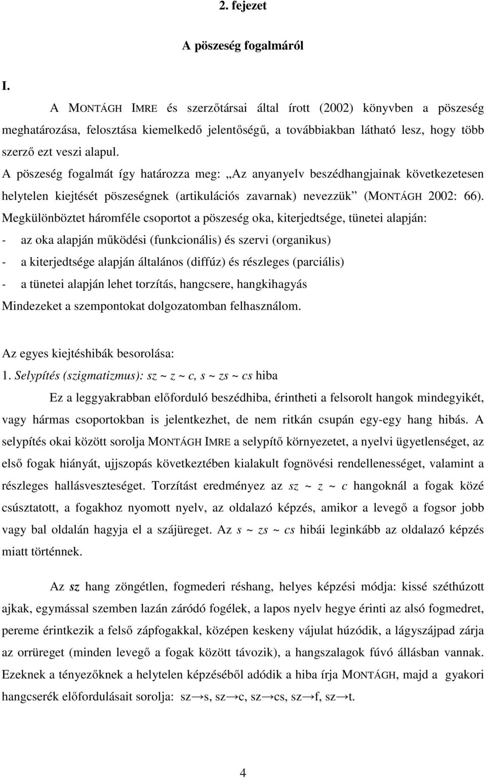 A pöszeség fogalmát így határozza meg: Az anyanyelv beszédhangjainak következetesen helytelen kiejtését pöszeségnek (artikulációs zavarnak) nevezzük (MONTÁGH 2002: 66).