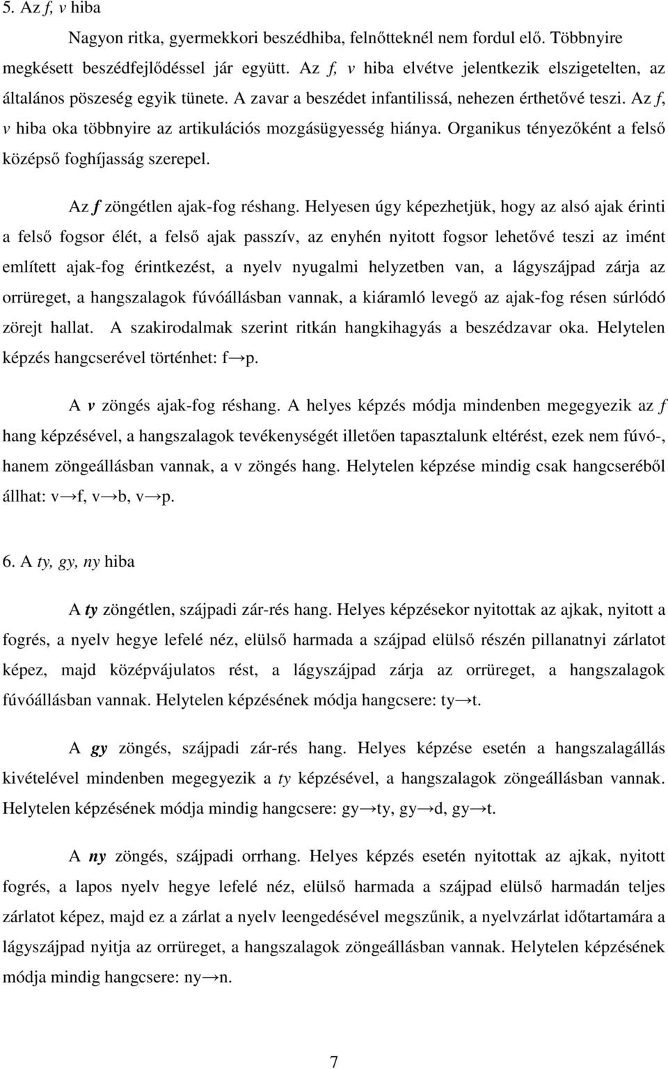 Az f, v hiba oka többnyire az artikulációs mozgásügyesség hiánya. Organikus tényezőként a felső középső foghíjasság szerepel. Az f zöngétlen ajak-fog réshang.