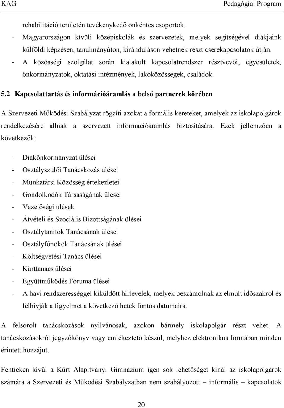 - A közösségi szolgálat során kialakult kapcsolatrendszer résztvevői, egyesületek, önkormányzatok, oktatási intézmények, lakóközösségek, családok. 5.