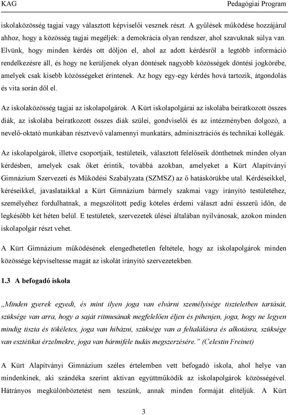 kisebb közösségeket érintenek. Az hogy egy-egy kérdés hová tartozik, átgondolás és vita során dől el. Az iskolaközösség tagjai az iskolapolgárok.