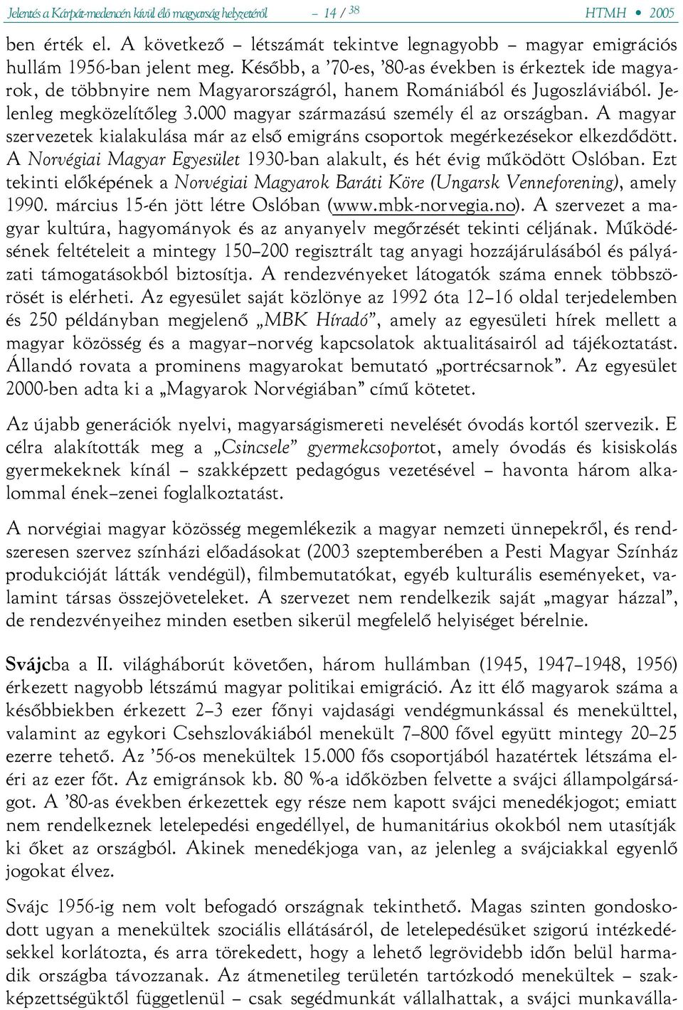 A magyar szervezetek kialakulása már az első emigráns csoportok megérkezésekor elkezdődött. A Norvégiai Magyar Egyesület 1930-ban alakult, és hét évig működött Oslóban.