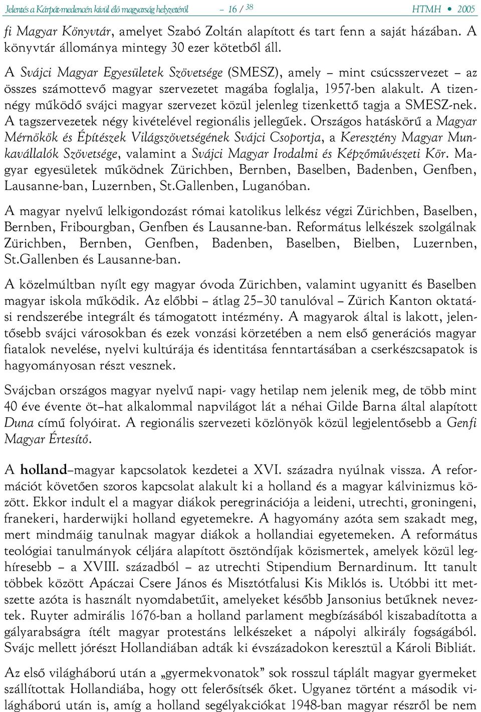 A tizennégy működő svájci magyar szervezet közül jelenleg tizenkettő tagja a SMESZ-nek. A tagszervezetek négy kivételével regionális jellegűek.