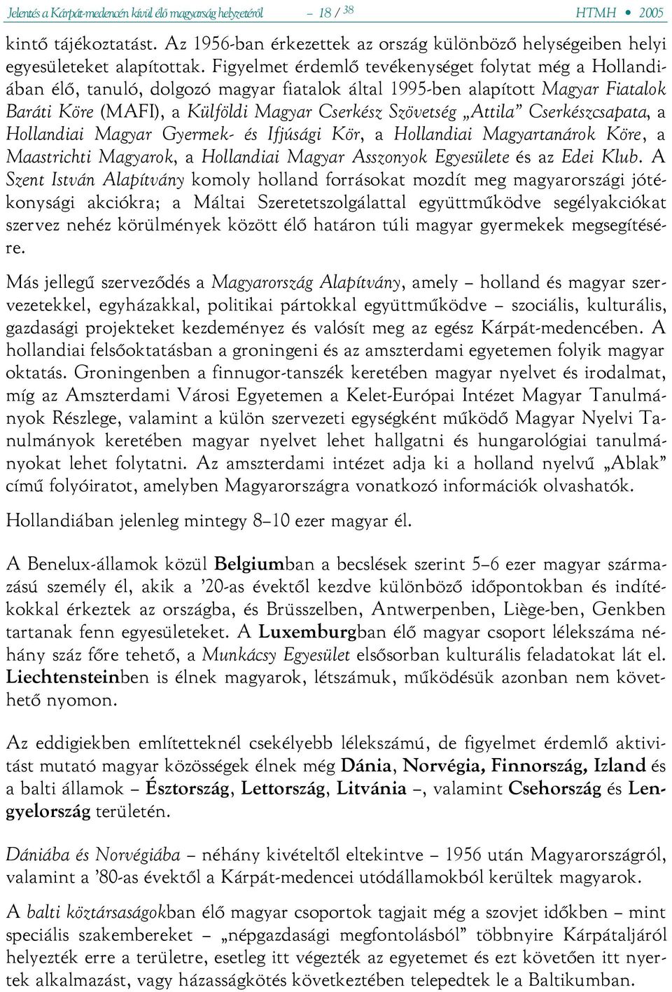 Attila Cserkészcsapata, a Hollandiai Magyar Gyermek- és Ifjúsági Kör, a Hollandiai Magyartanárok Köre, a Maastrichti Magyarok, a Hollandiai Magyar Asszonyok Egyesülete és az Edei Klub.