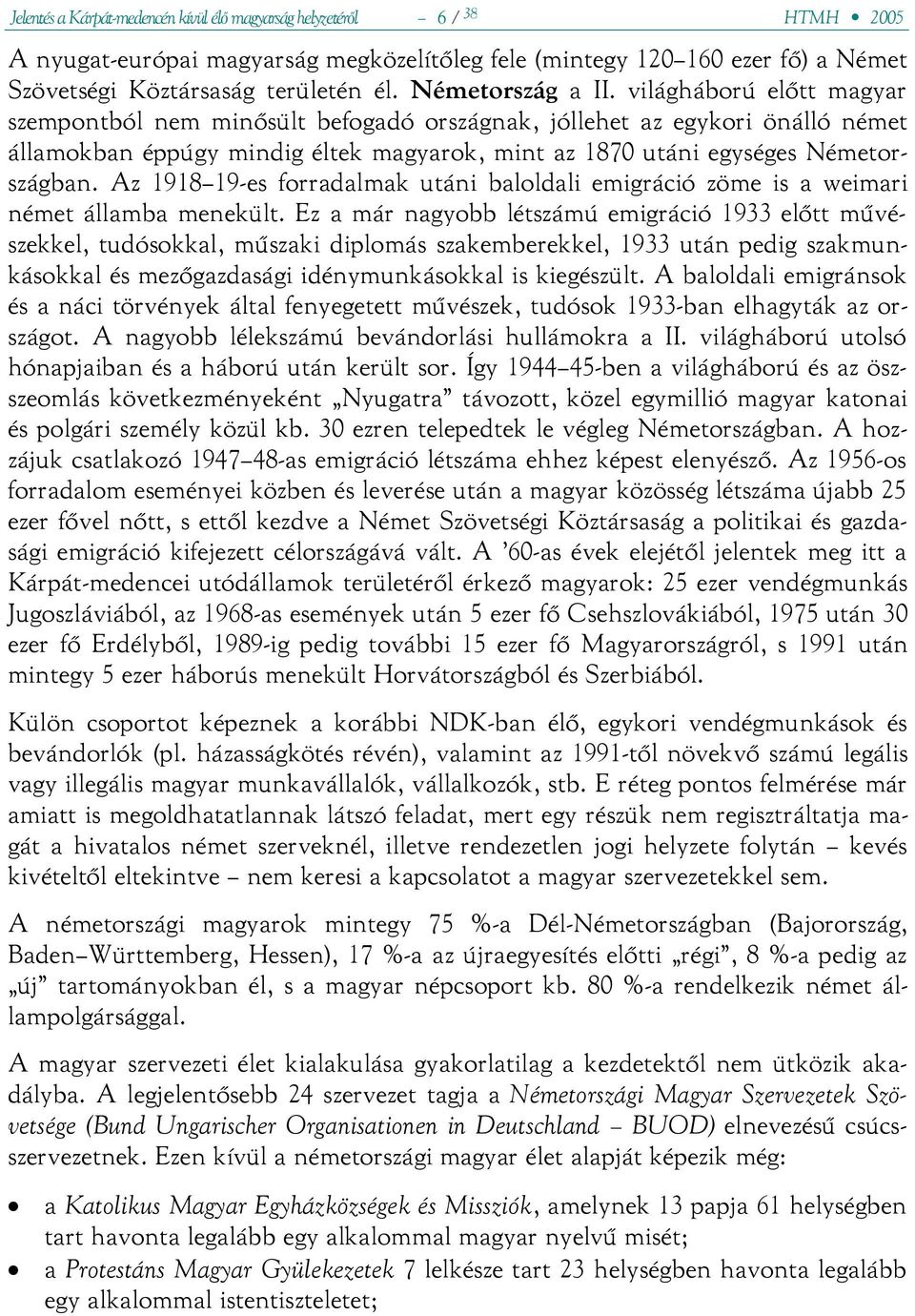 világháború előtt magyar szempontból nem minősült befogadó országnak, jóllehet az egykori önálló német államokban éppúgy mindig éltek magyarok, mint az 1870 utáni egységes Németországban.