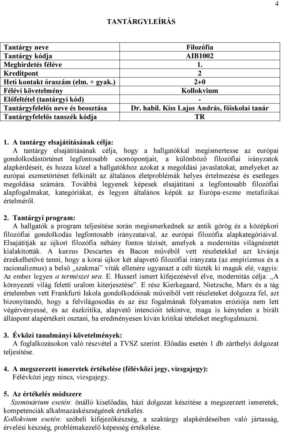 alapkérdéseit, és hozza közel a hallgatókhoz azokat a megoldási javaslatokat, amelyeket az európai eszmetörténet felkínált az általános életproblémák helyes értelmezése és esetleges megoldása számára.