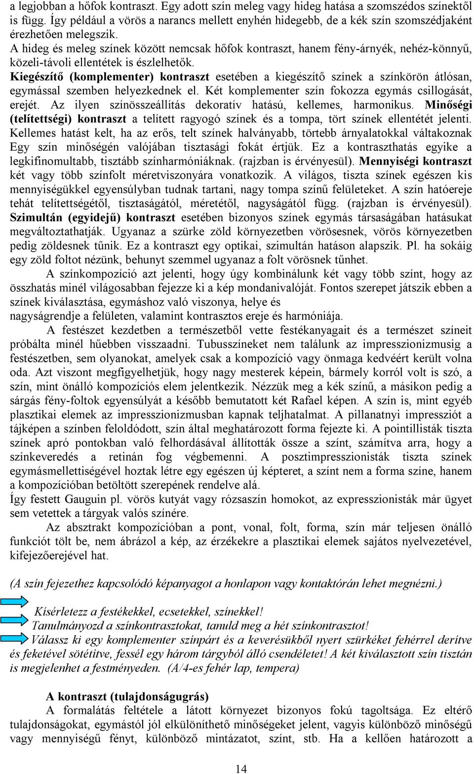 A hideg és meleg színek között nemcsak hőfok kontraszt, hanem fény-árnyék, nehéz-könnyű, közeli-távoli ellentétek is észlelhetők.