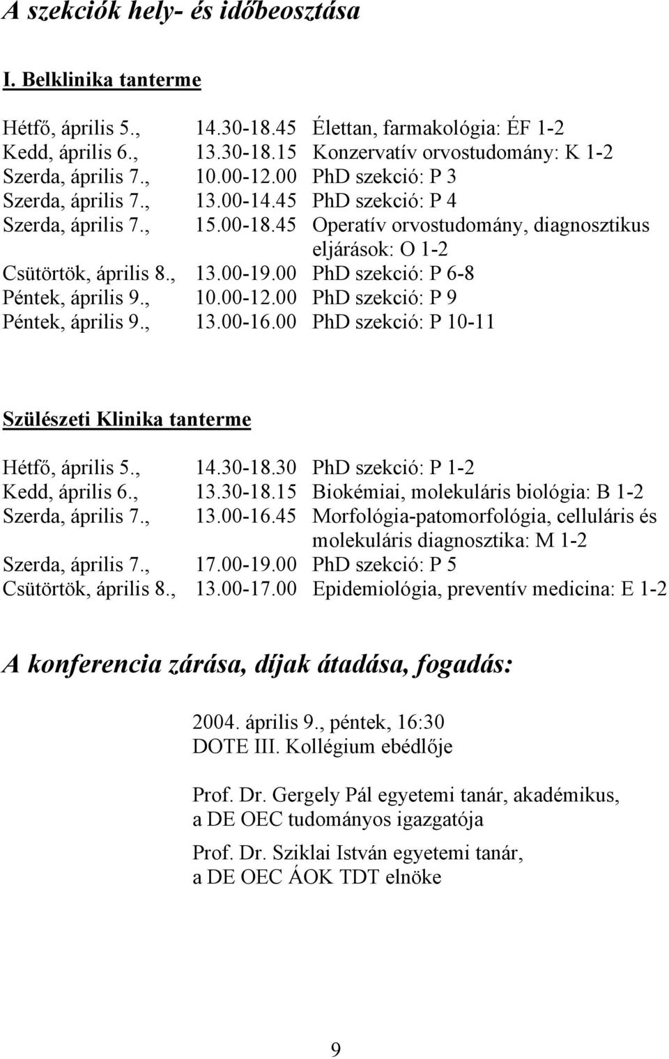 00 PhD szekció: P 6-8 Péntek, április 9., 10.00-12.00 PhD szekció: P 9 Péntek, április 9., 13.00-16.00 PhD szekció: P 10-11 Szülészeti Klinika tanterme Hétf, április 5., 14.30-18.