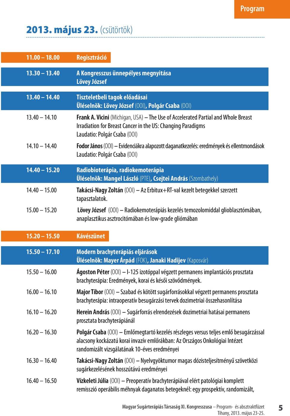 Vicini (Michigan, USA) The Use of Accelerated Partial and Whole Breast Irradiation for Breast Cancer in the US: Changing Paradigms Laudatio: Polgár Csaba (OOI) 14.10 14.