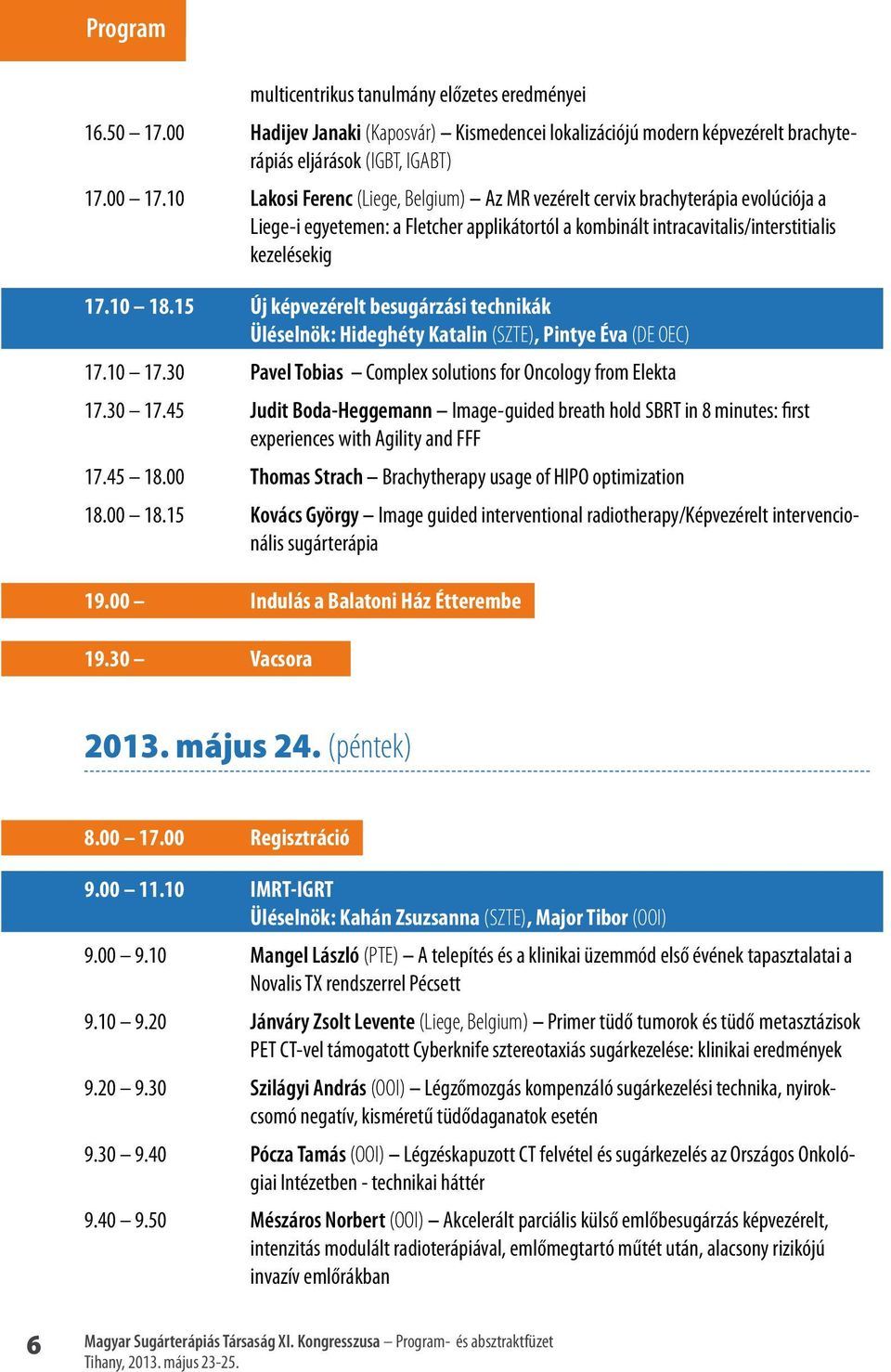 15 Új képvezérelt besugárzási technikák Üléselnök: Hideghéty Katalin (SZTE), Pintye Éva (DE OEC) 17.10 17.30 Pavel Tobias Complex solutions for Oncology from Elekta 17.30 17.