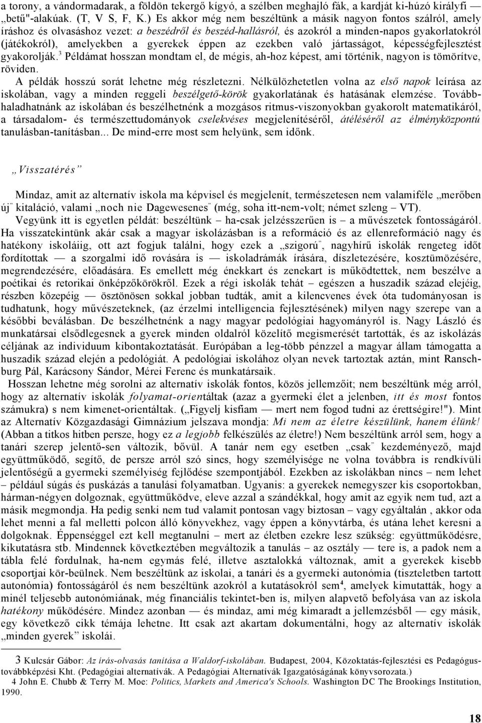 gyerekek éppen az ezekben való jártasságot, képességfejlesztést gyakorolják.3 Példámat hosszan mondtam el, de mégis, ah-hoz képest, ami történik, nagyon is tömörítve, röviden.