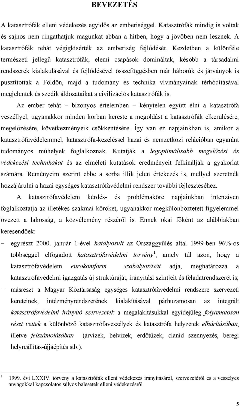 Kezdetben a különféle természeti jellegű katasztrófák, elemi csapások domináltak, később a társadalmi rendszerek kialakulásával és fejlődésével összefüggésben már háborúk és járványok is pusztítottak