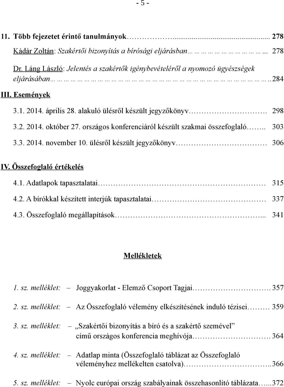 országos konferenciáról készült szakmai összefoglaló.. 303 3.3. 2014. november 10. ülésről készült jegyzőkönyv 306 IV. Összefoglaló értékelés 4.1. Adatlapok tapasztalatai 315 4.2. A bírókkal készített interjúk tapasztalatai 337 4.