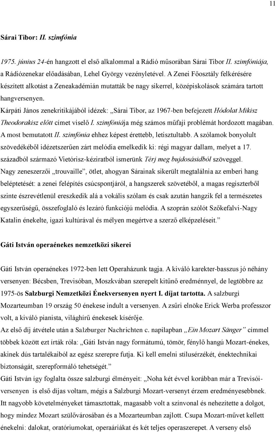 Kárpáti János zenekritikájából idézek: Sárai Tibor, az 1967-ben befejezett Hódolat Mikisz Theodorakisz előtt címet viselő I. szimfóniája még számos műfaji problémát hordozott magában.