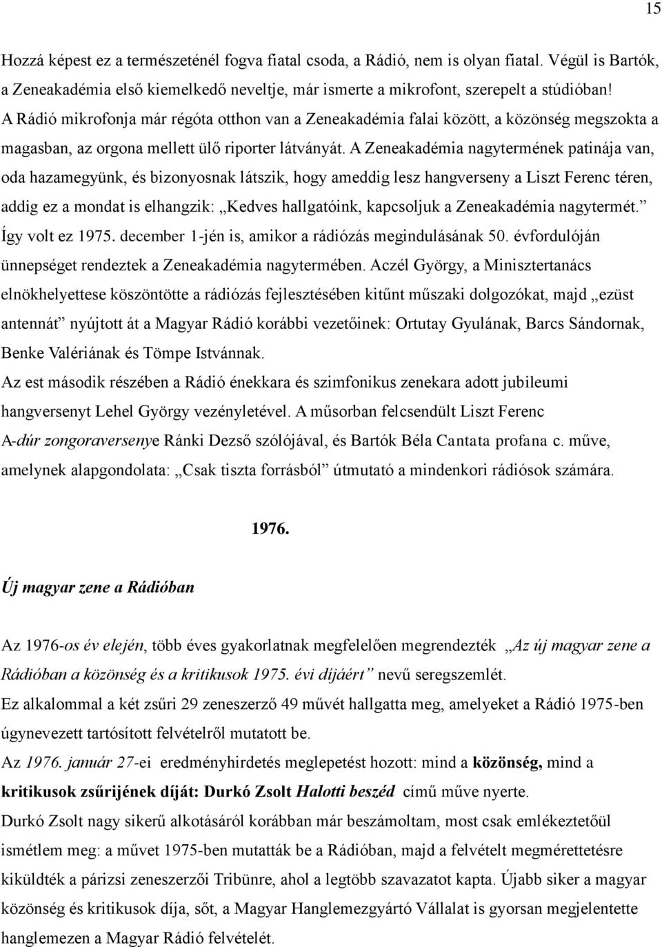 A Zeneakadémia nagytermének patinája van, oda hazamegyünk, és bizonyosnak látszik, hogy ameddig lesz hangverseny a Liszt Ferenc téren, addig ez a mondat is elhangzik: Kedves hallgatóink, kapcsoljuk a