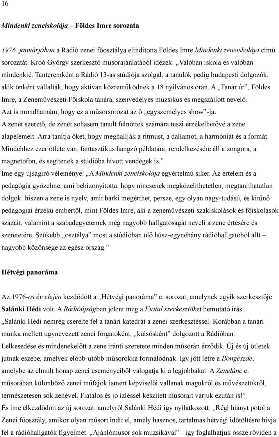 Tanteremként a Rádió 13-as stúdiója szolgál, a tanulók pedig budapesti dolgozók, akik önként vállalták, hogy aktívan közreműködnek a 18 nyilvános órán.