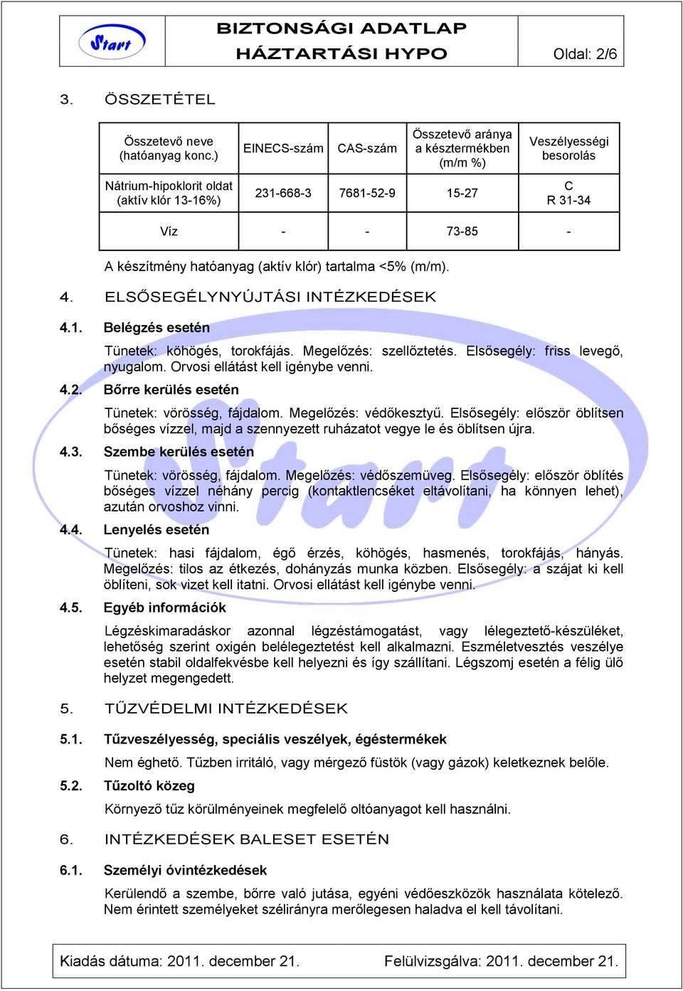 hatóanyag (aktív klór) tartalma <5% (m/m). 4. ELSŐSEGÉLYNYÚJTÁSI INTÉZKEDÉSEK 4.1. Belégzés esetén Tünetek: köhögés, torokfájás. Megelőzés: szellőztetés. Elsősegély: friss levegő, nyugalom.