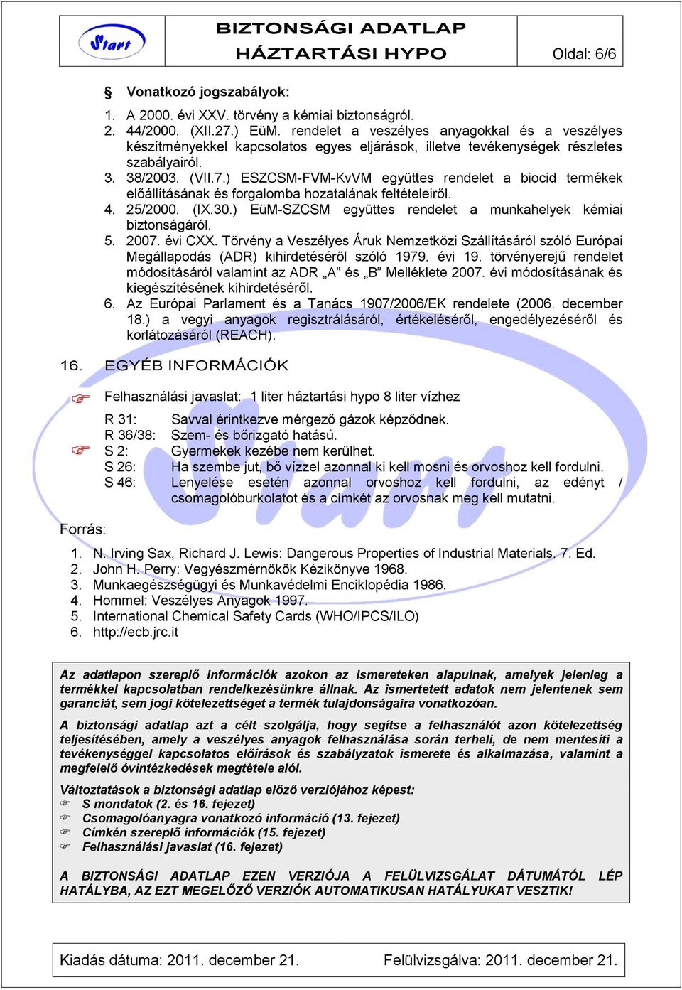 ) ESZCSM-FVM-KvVM együttes rendelet a biocid termékek előállításának és forgalomba hozatalának feltételeiről. 4. 25/2000. (IX.30.) EüM-SZCSM együttes rendelet a munkahelyek kémiai biztonságáról. 5.