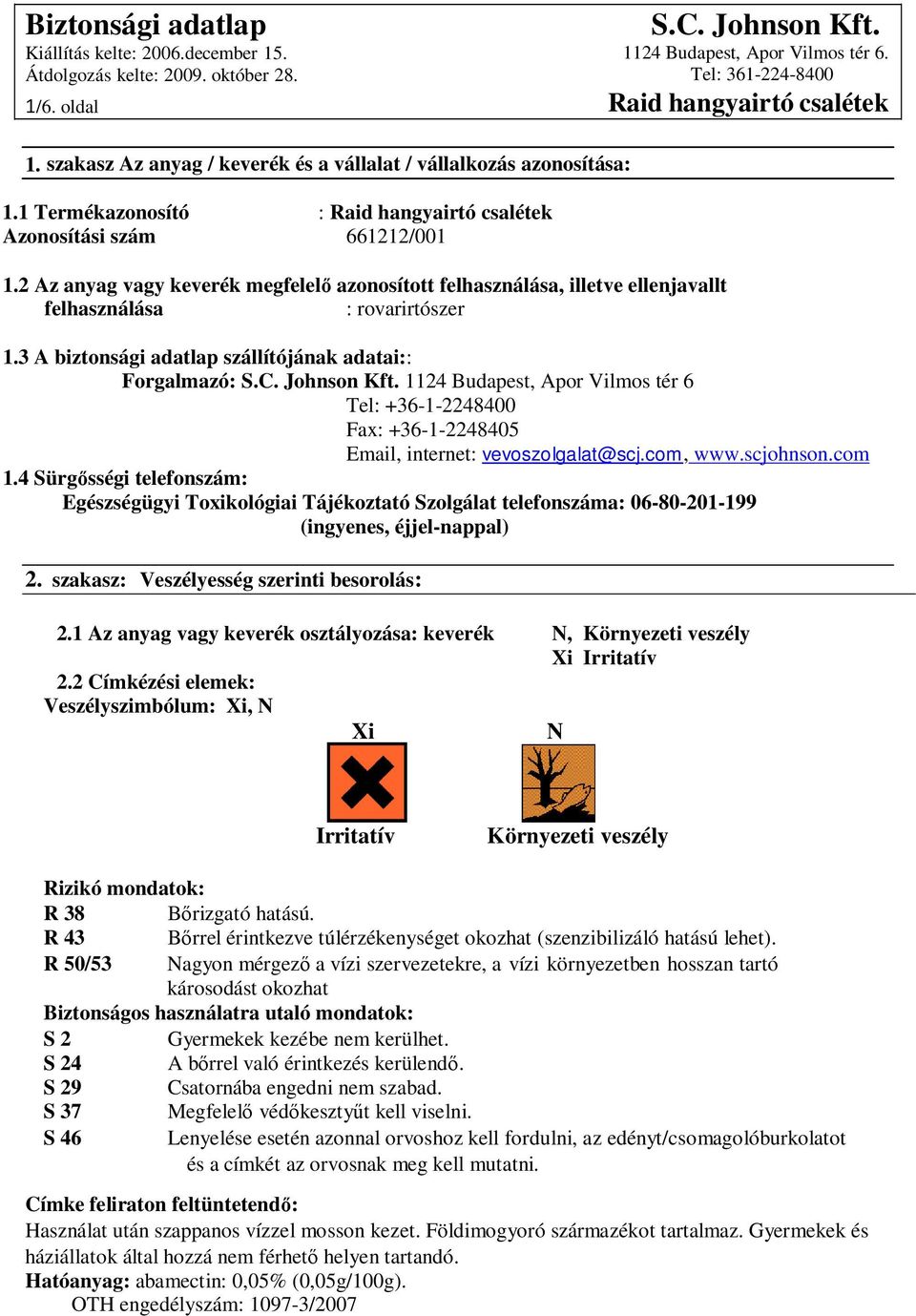 3 A biztonsági adatlap szállítójának adatai:: Forgalmazó: 1124 Budapest, Apor Vilmos tér 6 Tel: +36-1-2248400 Fax: +36-1-2248405 Email, internet: vevoszolgalat@scj.com, www.scjohnson.com 1.