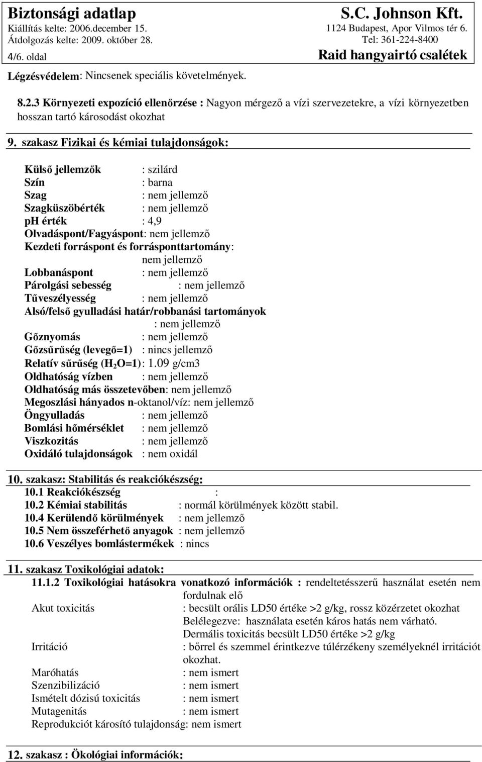 Lobbanáspont Párolgási sebesség Tűveszélyesség Alsó/felső gyulladási határ/robbanási tartományok Gőznyomás Gőzsűrűség (levegő=1) : nincs jellemző Relatív sűrűség (H 2 O=1) : 1.