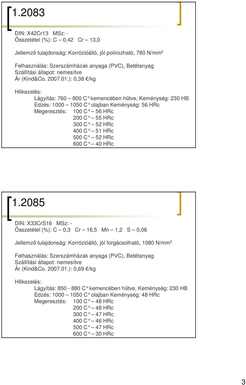 ): 0,38 /kg Lágyítás: 760 800 C kemencében h őtve, Keménység: 230 HB Edzés: 1000 1050 C olajban Keménység: 56 HRc Megeresztés: 100 C 56 HRc 200 C 55 HRc 300 C 52 HRc 400 C 51 HRc 500 C 52 HRc 600 C