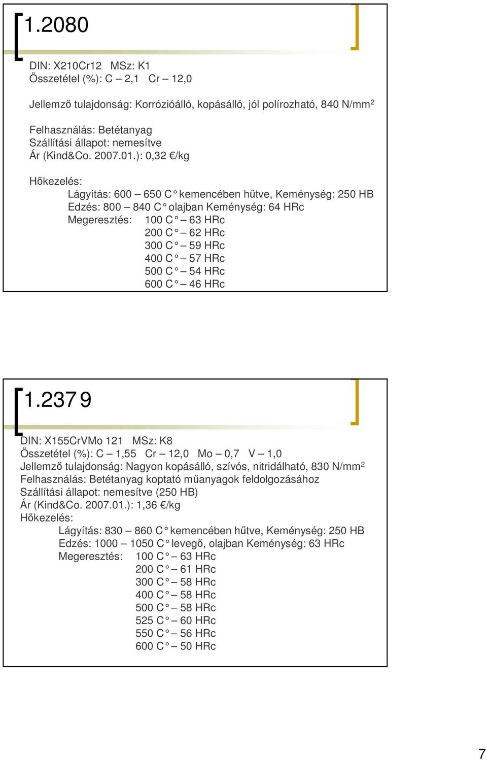 ): 0,32 /kg Lágyítás: 600 650 C kemencében h őtve, Keménység: 250 HB Edzés: 800 840 C olajban Keménység: 64 HRc Megeresztés: 100 C 63 HRc 200 C 62 HRc 300 C 59 HRc 400 C 57 HRc 500 C 54 HRc 600 C 46