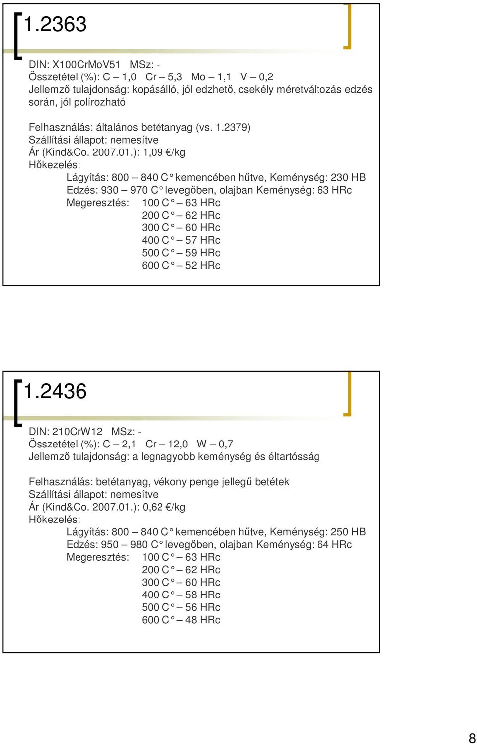 ): 1,09 /kg Lágyítás: 800 840 C kemencében h őtve, Keménység: 230 HB Edzés: 930 970 C leveg ıben, olajban Keménység: 63 HRc Megeresztés: 100 C 63 HRc 200 C 62 HRc 300 C 60 HRc 400 C 57 HRc 500 C 59