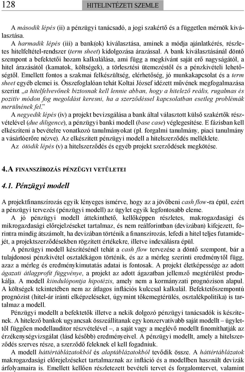 A bank kiválasztásánál döntő szempont a befektetői hozam kalkulálása, ami függ a megkívánt saját erő nagyságától, a hitel árazásától (kamatok, költségek), a törlesztési ütemezéstől és a pénzkivételi