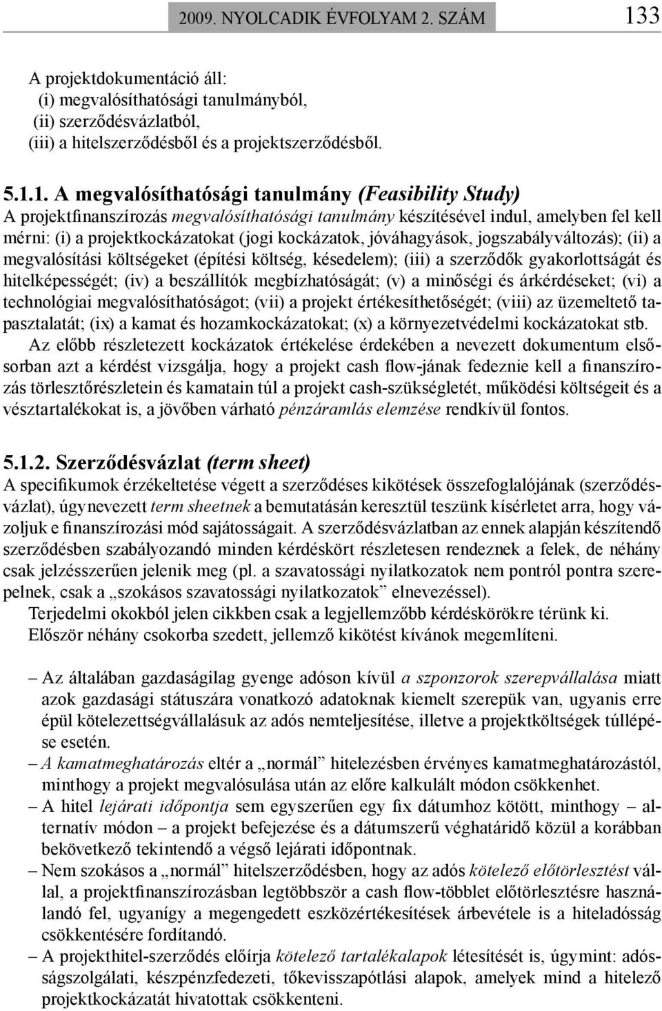 1. A megvalósíthatósági tanulmány (Feasibility Study) A projektfinanszírozás megvalósíthatósági tanulmány készítésével indul, amelyben fel kell mérni: (i) a projektkockázatokat (jogi kockázatok,