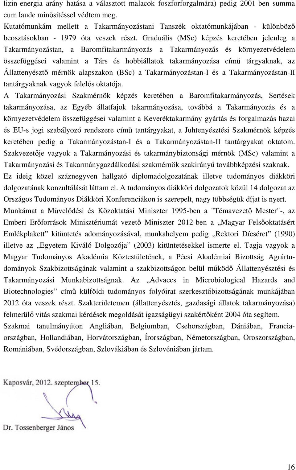 Graduális (MSc) képzés keretében jelenleg a Takarmányozástan, a Baromfitakarmányozás a Takarmányozás és környezetvédelem összefüggései valamint a Társ és hobbiállatok takarmányozása című tárgyaknak,