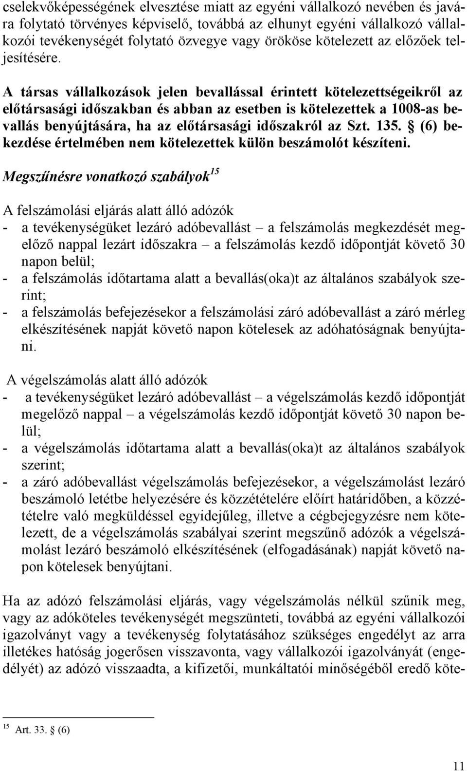 A társas vállalkozások jelen bevallással érintett kötelezettségeikről az előtársasági időszakban és abban az esetben is kötelezettek a 1008-as bevallás benyújtására, ha az előtársasági időszakról az