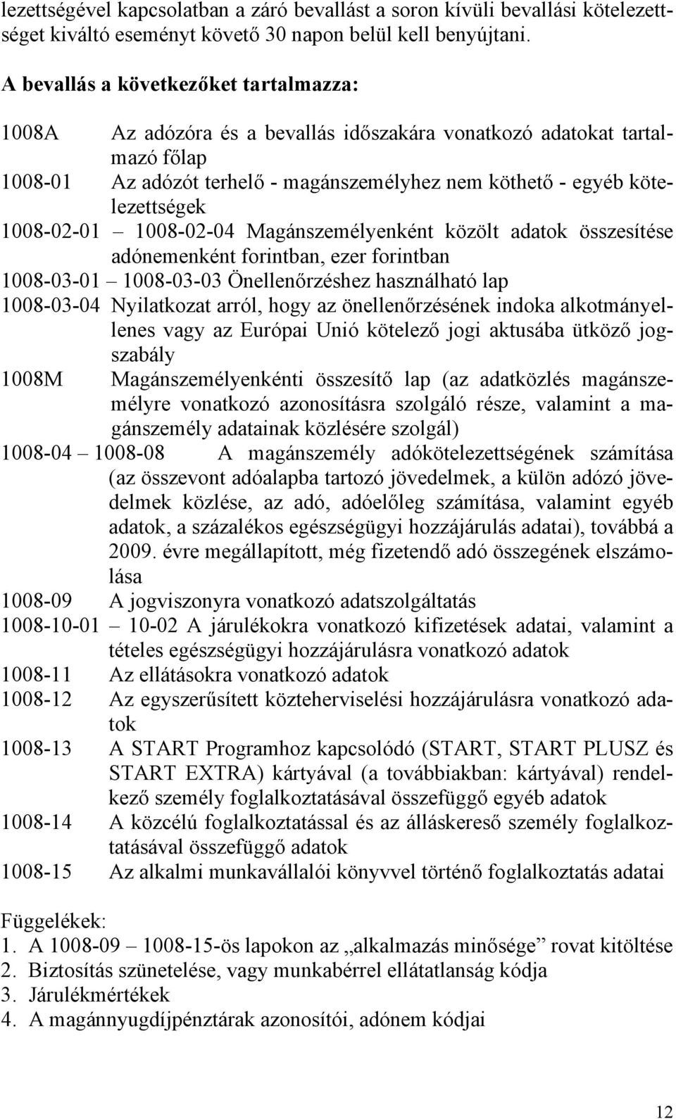 kötelezettségek 1008-02-01 1008-02-04 Magánszemélyenként közölt adatok összesítése adónemenként forintban, ezer forintban 1008-03-01 1008-03-03 Önellenőrzéshez használható lap 1008-03-04 Nyilatkozat