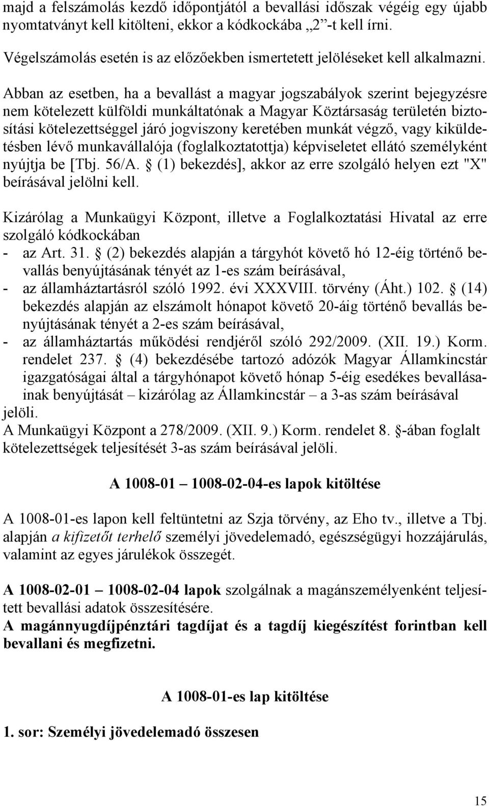 Abban az esetben, ha a bevallást a magyar jogszabályok szerint bejegyzésre nem kötelezett külföldi munkáltatónak a Magyar Köztársaság területén biztosítási kötelezettséggel járó jogviszony keretében