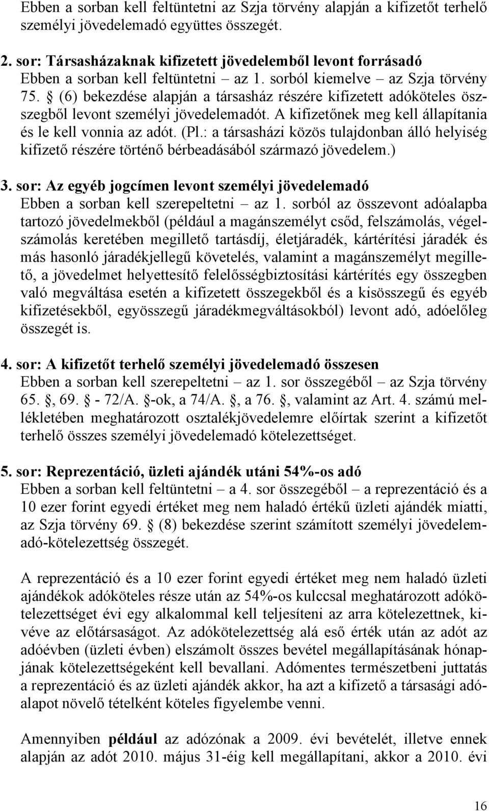 (6) bekezdése alapján a társasház részére kifizetett adóköteles öszszegből levont személyi jövedelemadót. A kifizetőnek meg kell állapítania és le kell vonnia az adót. (Pl.