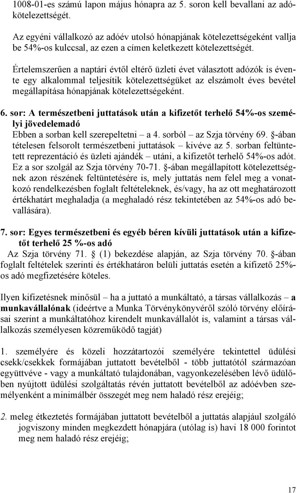 Értelemszerűen a naptári évtől eltérő üzleti évet választott adózók is évente egy alkalommal teljesítik kötelezettségüket az elszámolt éves bevétel megállapítása hónapjának kötelezettségeként. 6.