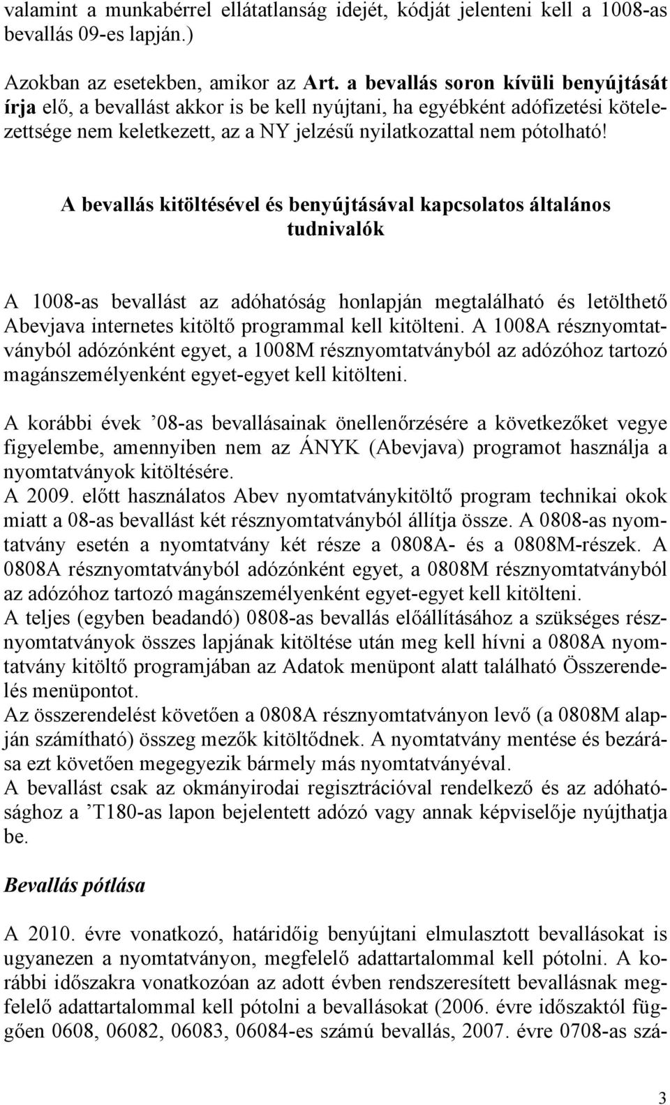 A bevallás kitöltésével és benyújtásával kapcsolatos általános tudnivalók A 1008-as bevallást az adóhatóság honlapján megtalálható és letölthető Abevjava internetes kitöltő programmal kell kitölteni.