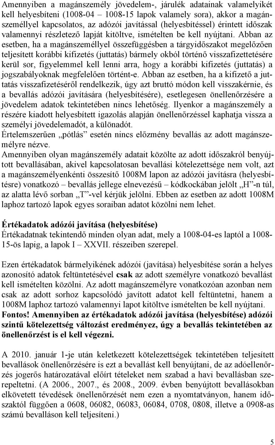 Abban az esetben, ha a magánszeméllyel összefüggésben a tárgyidőszakot megelőzően teljesített korábbi kifizetés (juttatás) bármely okból történő visszafizettetésére kerül sor, figyelemmel kell lenni