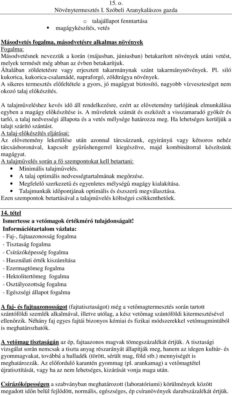 melyek termését még abban az évben betakarítjuk. Általában zöldetetésre vagy erjesztett takarmánynak szánt takarmánynövények. Pl. siló kukorica, kukorica-csalamádé, napraforgó, zöldtrágya növények.