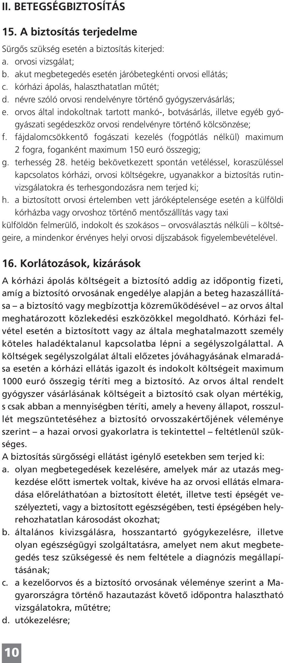 orvos által indokoltnak tartott mankó-, botvásárlás, illetve egyéb gyógyászati segédeszköz orvosi rendelvényre történő kölcsönzése; f.