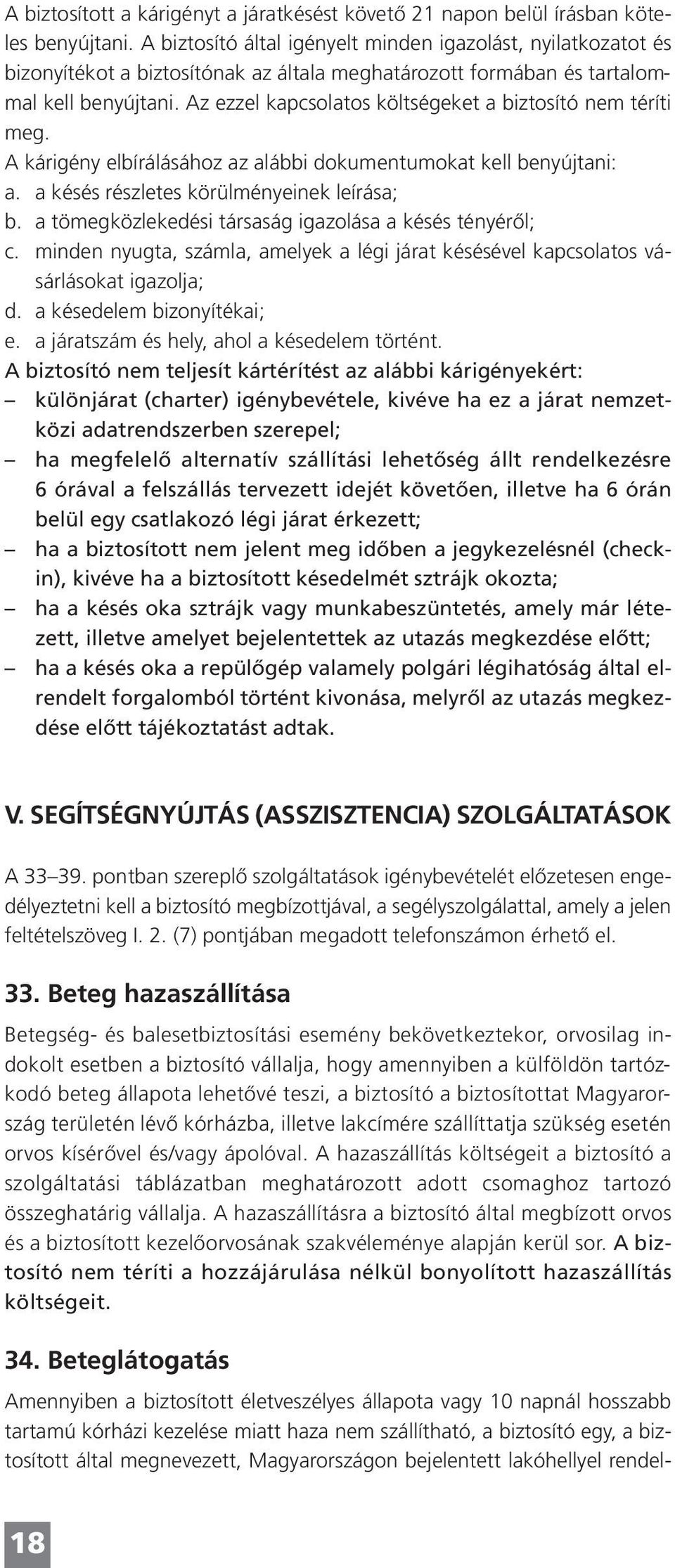 Az ezzel kapcsolatos költségeket a biztosító nem téríti meg. A kárigény elbírálásához az alábbi dokumentumokat kell benyújtani: a. a késés részletes körülményeinek leírása; b.